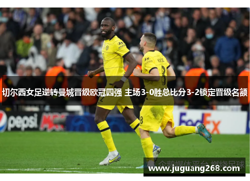 切尔西女足逆转曼城晋级欧冠四强 主场3-0胜总比分3-2锁定晋级名额