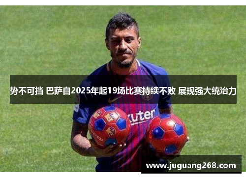 势不可挡 巴萨自2025年起19场比赛持续不败 展现强大统治力
