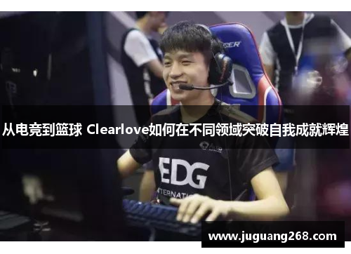 从电竞到篮球 Clearlove如何在不同领域突破自我成就辉煌