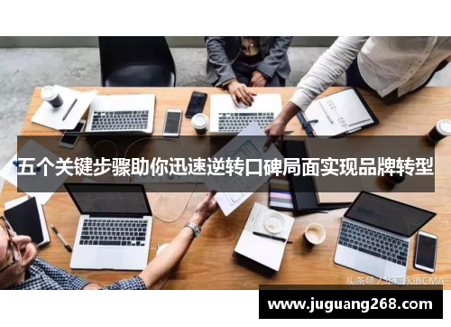 五个关键步骤助你迅速逆转口碑局面实现品牌转型