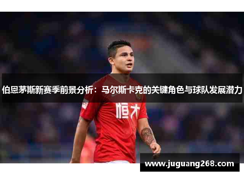 伯恩茅斯新赛季前景分析：马尔斯卡克的关键角色与球队发展潜力