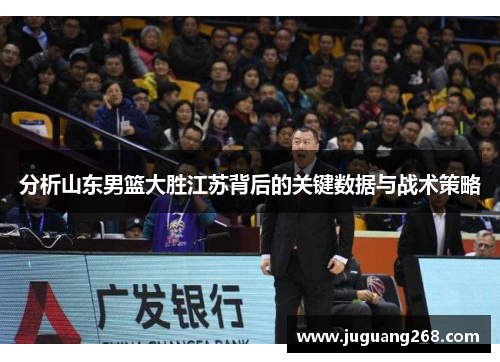分析山东男篮大胜江苏背后的关键数据与战术策略