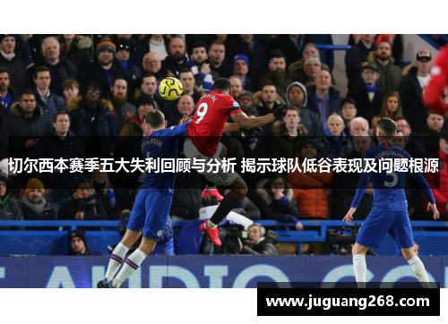 切尔西本赛季五大失利回顾与分析 揭示球队低谷表现及问题根源