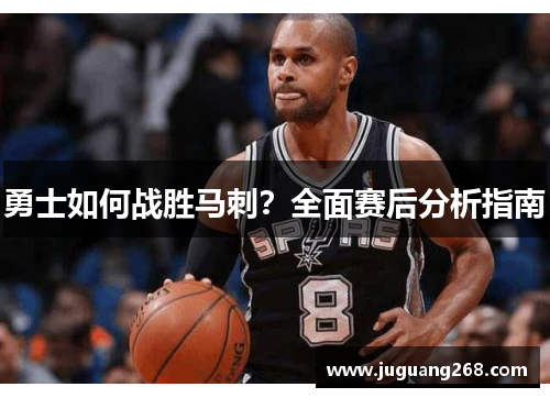 勇士如何战胜马刺？全面赛后分析指南