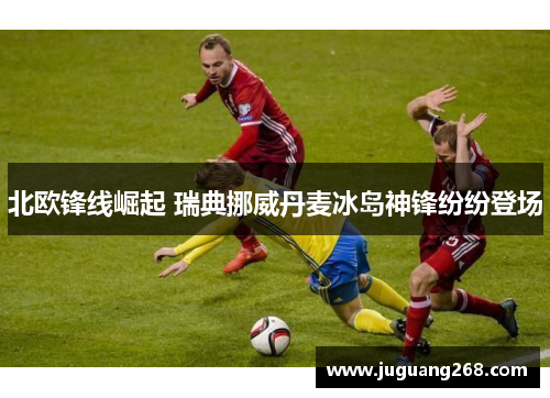 北欧锋线崛起 瑞典挪威丹麦冰岛神锋纷纷登场