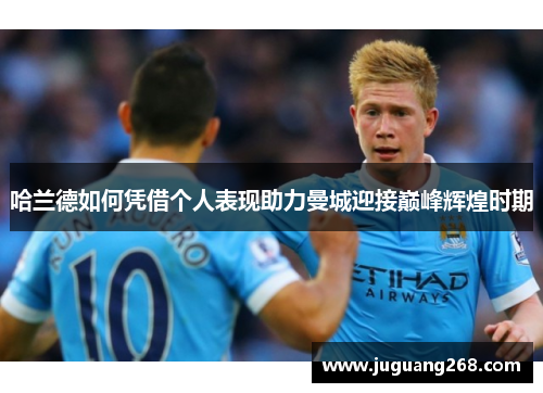 哈兰德如何凭借个人表现助力曼城迎接巅峰辉煌时期