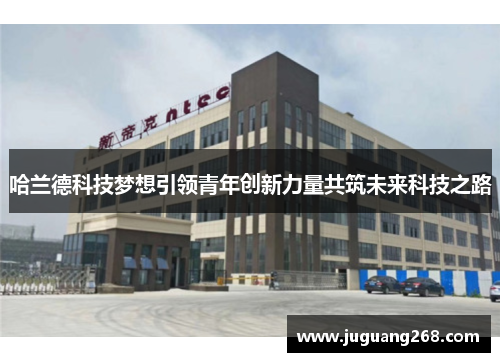 哈兰德科技梦想引领青年创新力量共筑未来科技之路