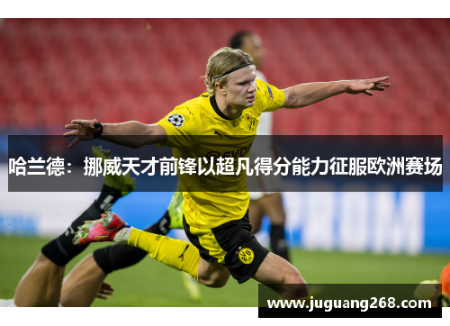 哈兰德：挪威天才前锋以超凡得分能力征服欧洲赛场