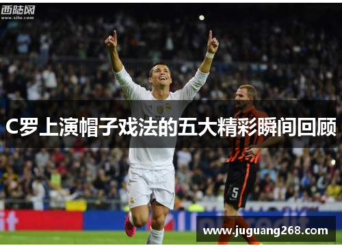 C罗上演帽子戏法的五大精彩瞬间回顾