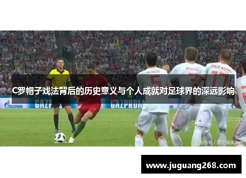 C罗帽子戏法背后的历史意义与个人成就对足球界的深远影响