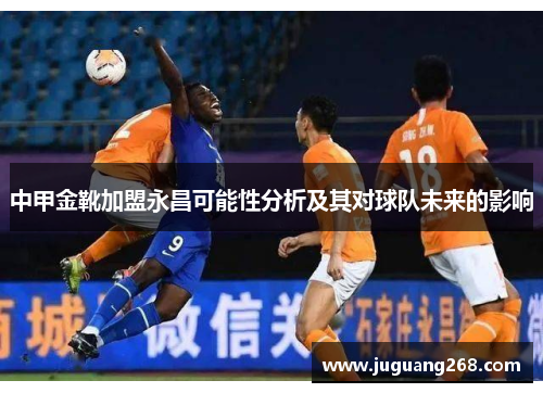 中甲金靴加盟永昌可能性分析及其对球队未来的影响