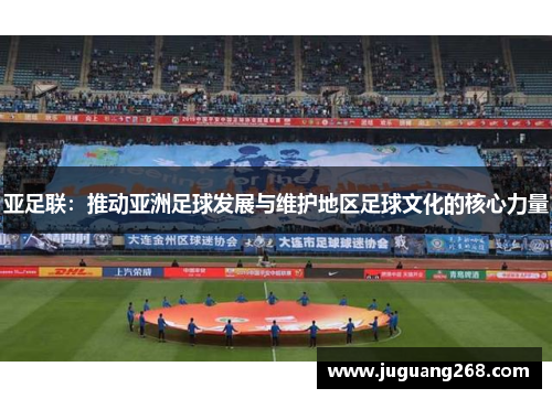 亚足联：推动亚洲足球发展与维护地区足球文化的核心力量