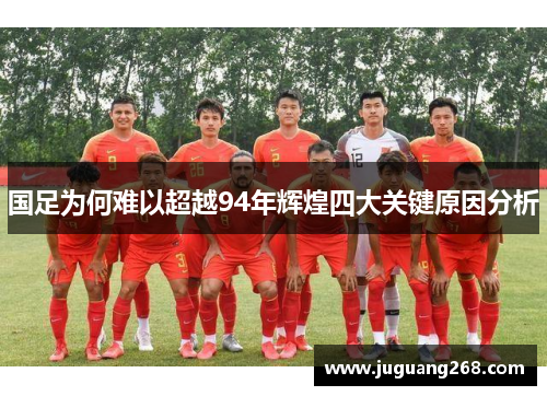 国足为何难以超越94年辉煌四大关键原因分析