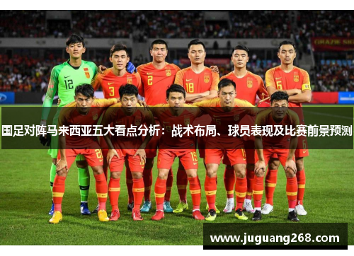 国足对阵马来西亚五大看点分析：战术布局、球员表现及比赛前景预测