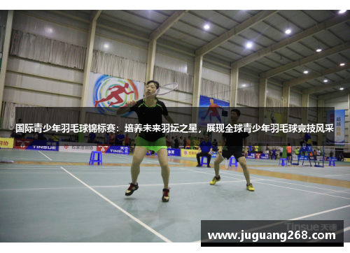 国际青少年羽毛球锦标赛：培养未来羽坛之星，展现全球青少年羽毛球竞技风采