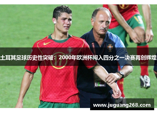 土耳其足球历史性突破:2000年欧洲杯闯入四分之一决赛再创辉煌