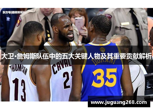 大卫·詹姆斯队伍中的五大关键人物及其重要贡献解析