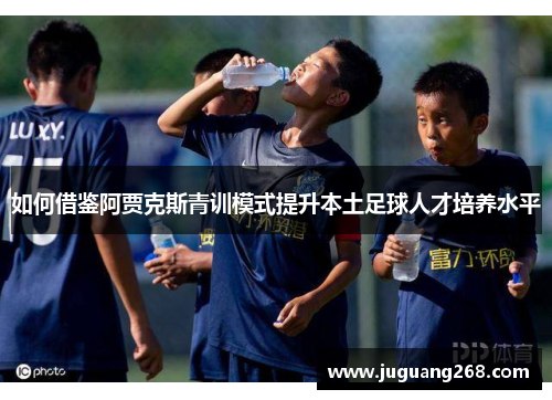如何借鉴阿贾克斯青训模式提升本土足球人才培养水平