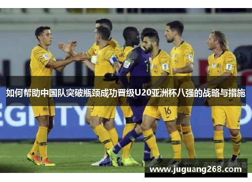 如何帮助中国队突破瓶颈成功晋级U20亚洲杯八强的战略与措施
