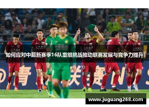 如何应对中超新赛季16队重组挑战推动联赛发展与竞争力提升